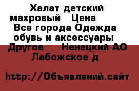 Халат детский махровый › Цена ­ 400 - Все города Одежда, обувь и аксессуары » Другое   . Ненецкий АО,Лабожское д.